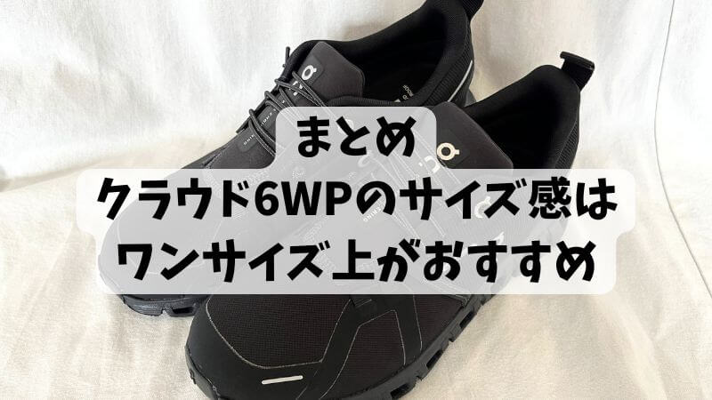 まとめ:クラウド6ウォータープルーフのサイズ感はワンサイズ上がおすすめ
