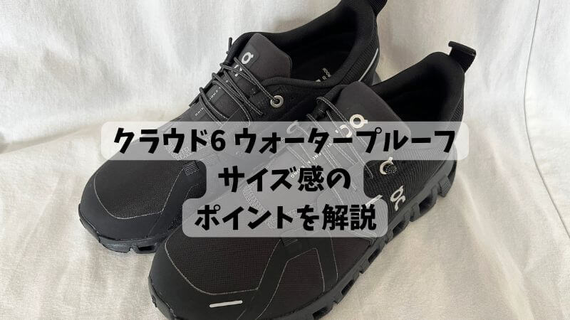 クラウド6 ウォータープルーフのサイズ感のポイントを解説