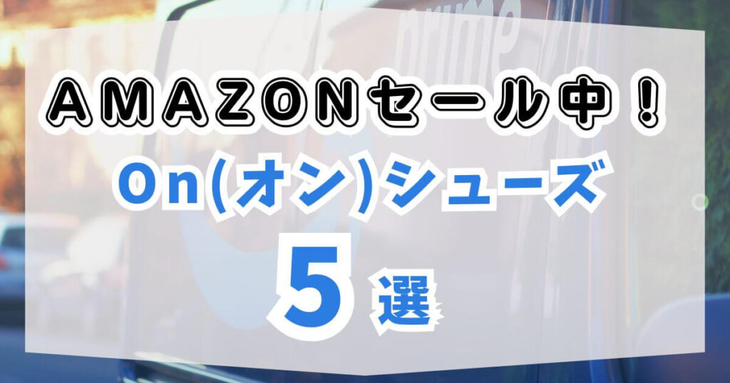 Amazonセール中!On(オン)シューズ5選