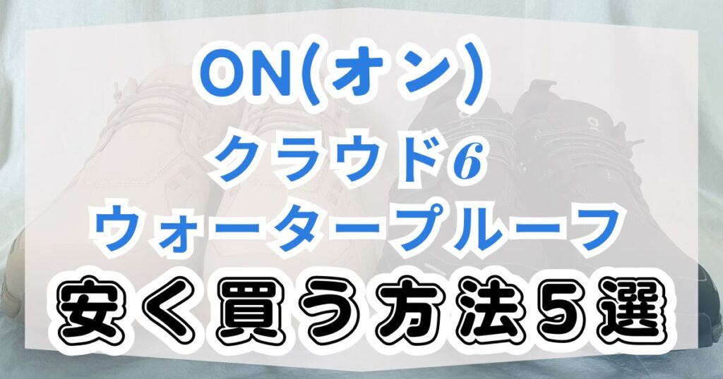 Onクラウド6ウォータープルーフを安く買う方法5選