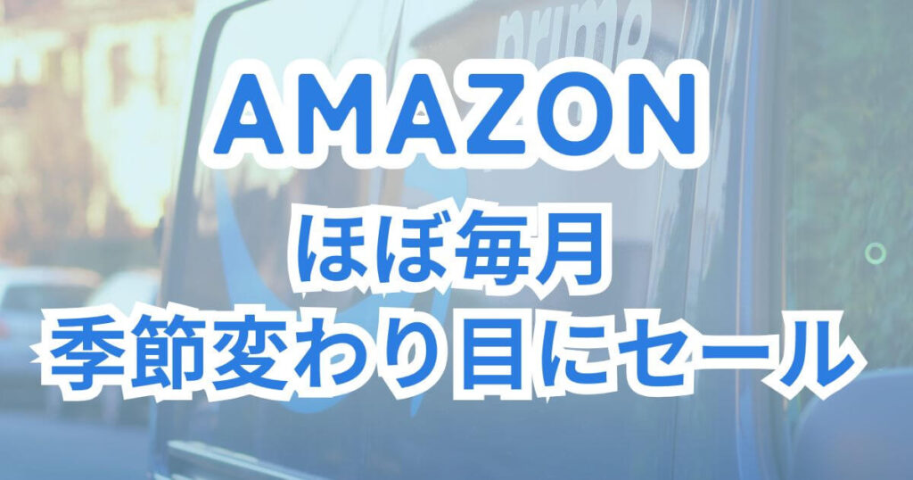 Amazon:ほぼ毎月と季節の変わり目にセールあり