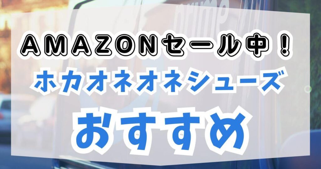 Amazonセール中！ホカオネオネシューズおすすめ