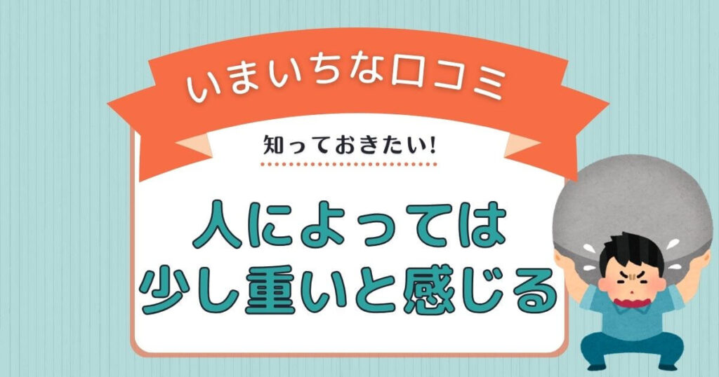 人によっては少し重いと感じる