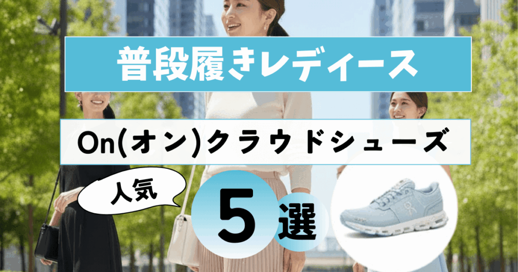 【Onクラウド普段履きレディース】人気5選！ ダサいを回避きれいめコーデ術も解説