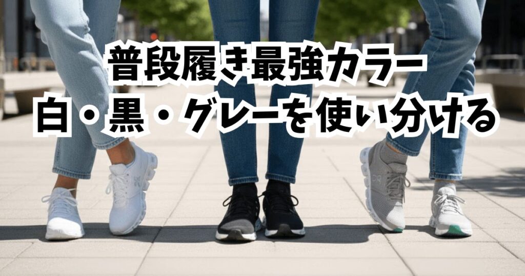 普段履き最強カラー：ベーシックカラー（白・黒・グレー）を使い分ける